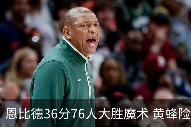 恩比德36分76人大胜魔术 黄蜂险胜马刺止6连败