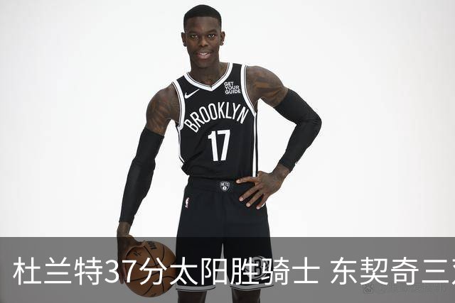 杜兰特37分太阳胜骑士 东契奇三双独行侠擒牛
