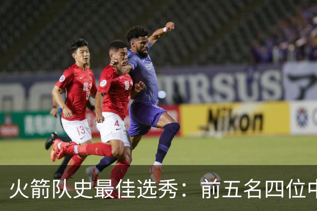 火箭队史最佳选秀：前五名四位中锋 大梦无悬念登顶 姚明高居第二