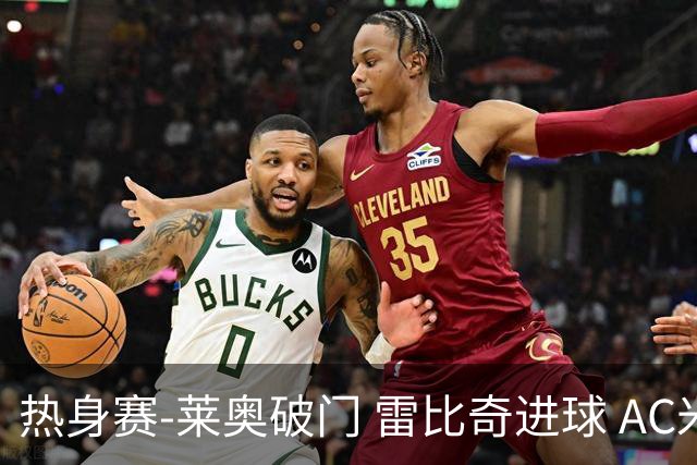 热身赛-莱奥破门 雷比奇进球 AC米兰5-0客场大捷