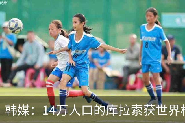 韩媒：14万人口的库拉索获世界杯首分 14亿人的中国都没做到